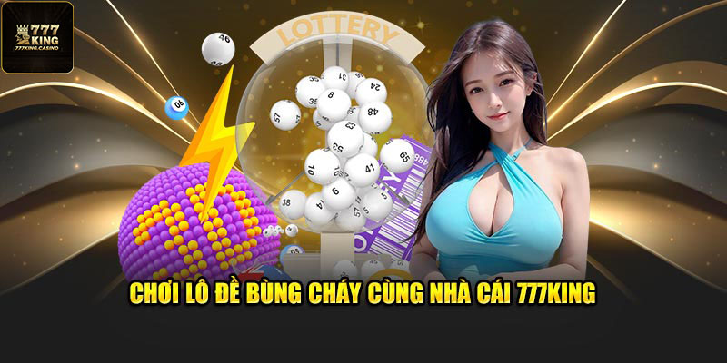 Chơi lô đề bùng cháy cùng nhà cái 777King
