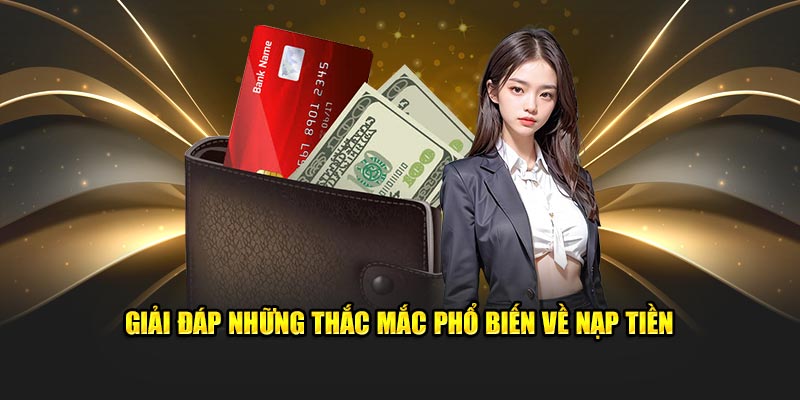 Giải đáp những thắc mắc phổ biến về nạp tiền