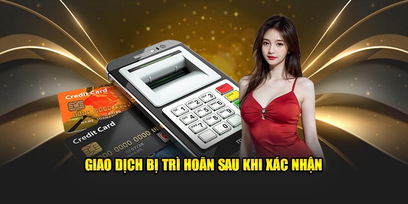 Giao dịch bị trì hoãn sau khi xác nhận