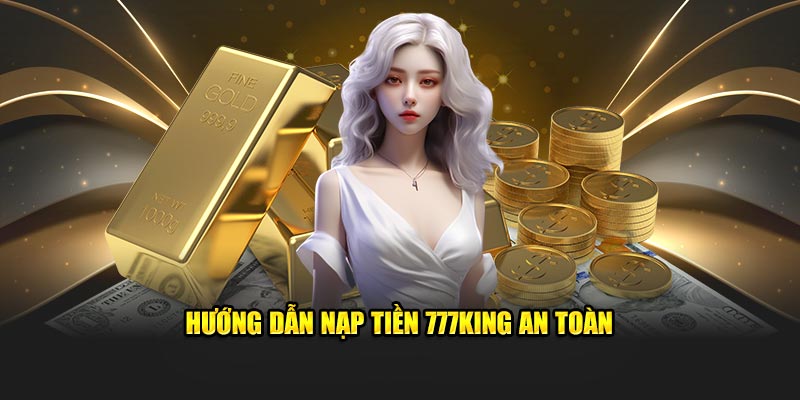 Hướng dẫn nạp tiền 777king an toàn