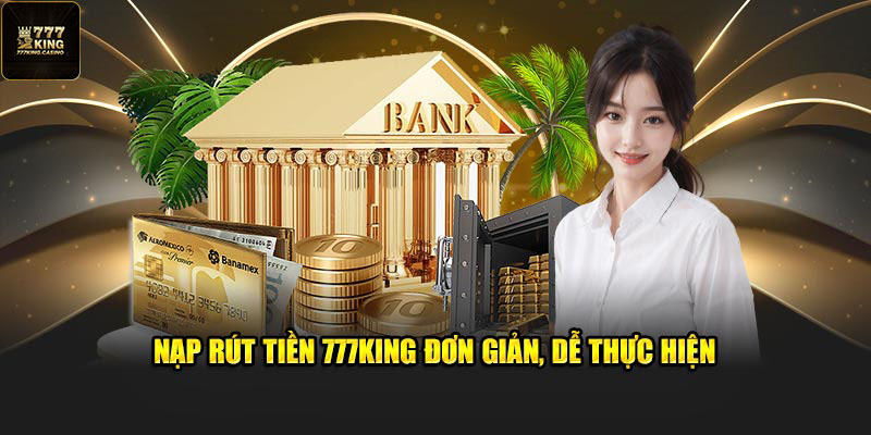 Nạp rút tiền 777King đơn giản, dễ thực hiện
