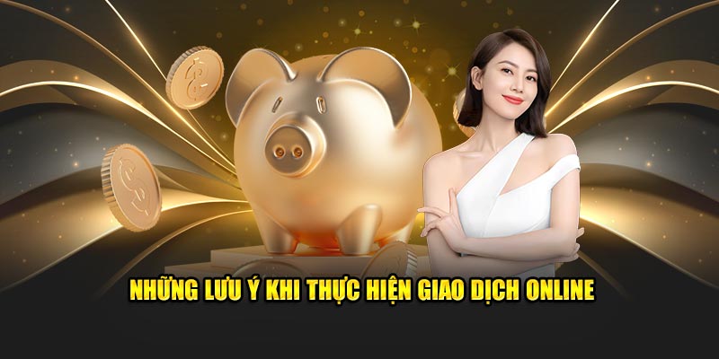  Những lưu ý khi thực hiện giao dịch online tại nhà cái