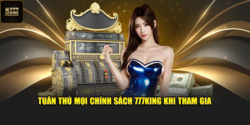 Tuân thủ mọi chính sách 777King khi tham gia
